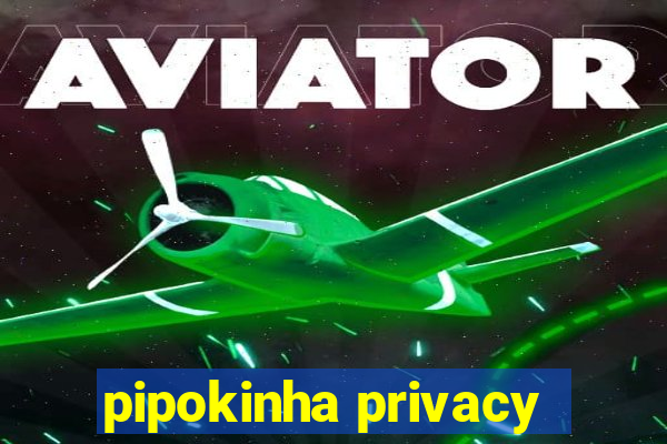 pipokinha privacy